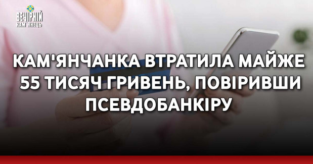 Кам'янчанка втратила майже 55 тисяч гривень, повіривши псевдобанкіру