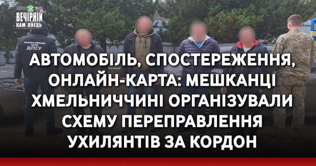 Автомобіль, спостереження, онлайн-карта: мешканці Хмельниччині організували схему переправлення ухилянтів за кордон