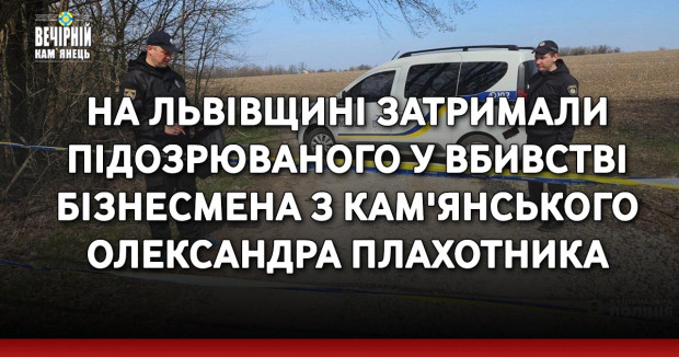 На Львівщині затримали підозрюваного у вбивстві бізнесмена з Кам'янського Олександра Плахотника