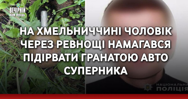 На Хмельниччині чоловік через ревнощі намагався підірвати гранатою авто суперника