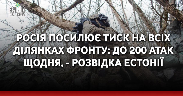 Росія посилює тиск на всіх ділянках фронту: до 200 атак щодня, - розвідка Естонії