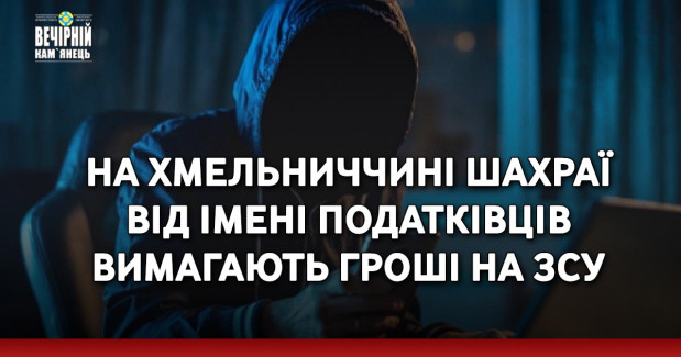 На Хмельниччині шахраї від імені податківців вимагають гроші на ЗСУ