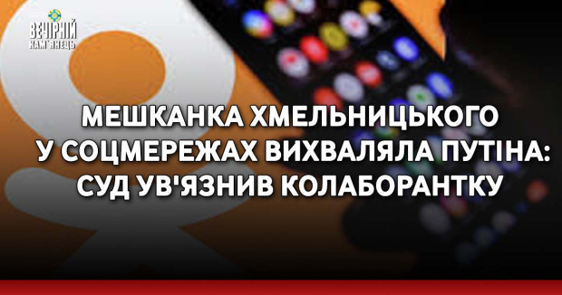 Мешканка Хмельницького у соцмережах вихваляла путіна: суд ув'язнив колаборантку