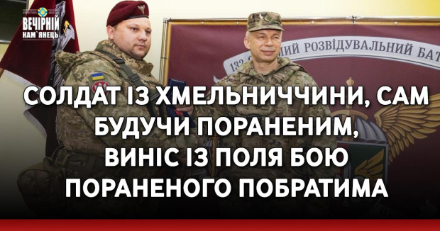 Солдат із Хмельниччини, будучи пораненим, виніс із поля бою пораненого побратима