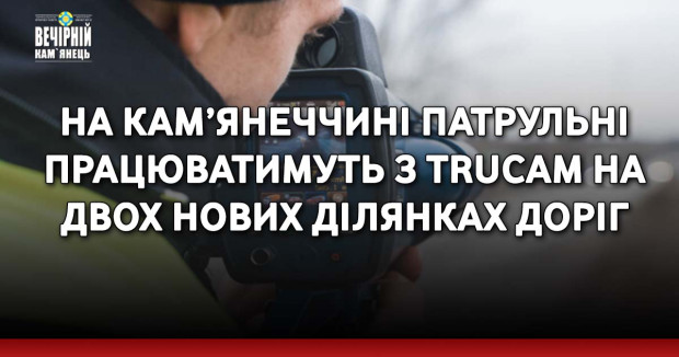 На Кам’янеччині патрульні працюватимуть з TruCAM на двох нових ділянках доріг