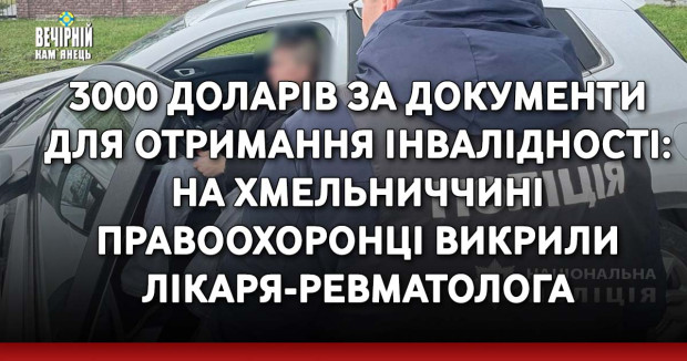3000 доларів за документи для отримання інвалідності: на Хмельниччині правоохоронці викрили лікаря-ревматолога