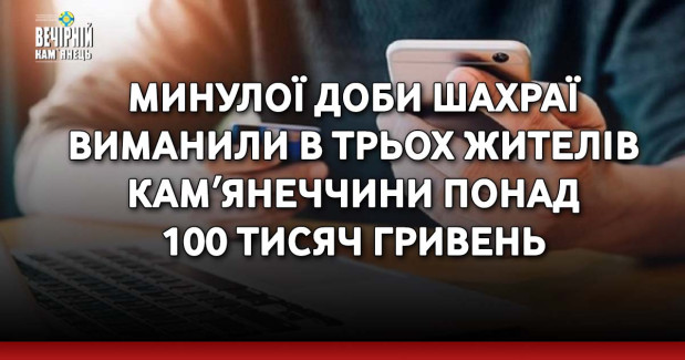 Минулої доби шахраї виманили в трьох жителів Камʼянеччини понад 100 тисяч гривень