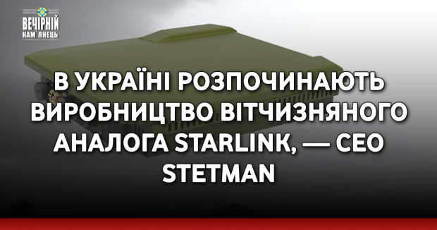 В Україні розпочинають виробництво вітчизняного аналога Starlink, — CEO Stetman