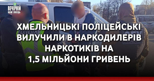 Хмельницькі поліцейські вилучили в наркодилерів наркотиків на 1,5 мільйони гривень