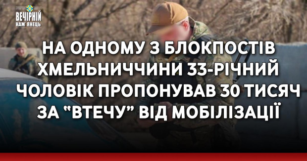 На одному з блокпостів Хмельниччини 33-річний чоловік пропонував 30 тисяч за “втечу” від мобілізації