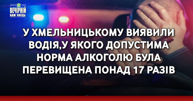 У Хмельницькому виявили водія, у якого допустима норма алкоголю була перевищена понад 17 разів