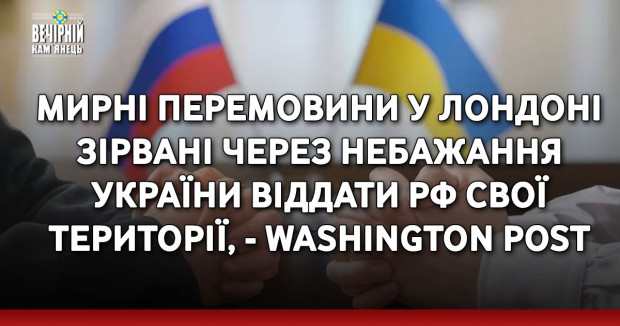 Мирні перемовини у Лондоні зірвані через небажання України віддати РФ свої території, - Washington Post