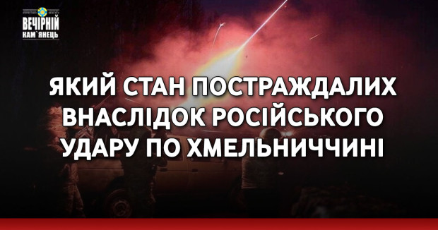Який стан постраждалих внаслідок російського удару по Хмельниччині