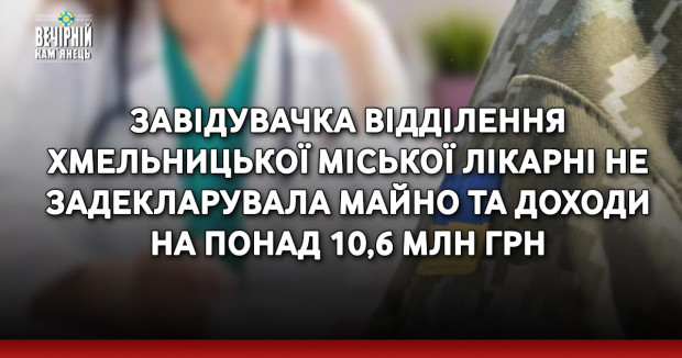 Завідувачка відділення Хмельницької міської лікарні не задекларувала майно та доходи на понад 10,6 млн грн