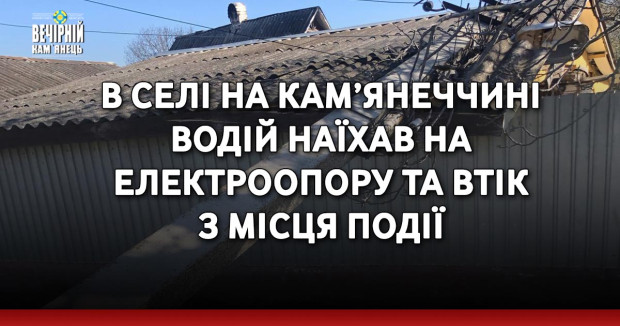 В селі на Кам’янеччині водій наїхав на електроопору та втік з місця події