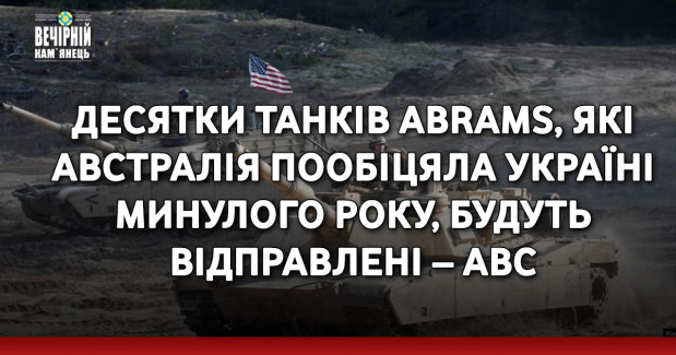 Десятки танків Abrams, які Австралія пообіцяла Україні минулого року, будуть відправлені – АВС