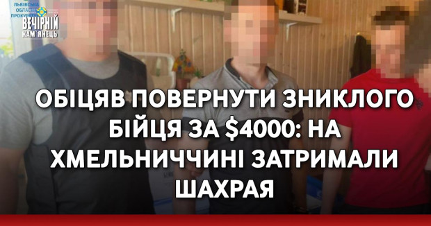 Обіцяв повернути зниклого бійця за $4000: на Хмельниччині затримали шахрая