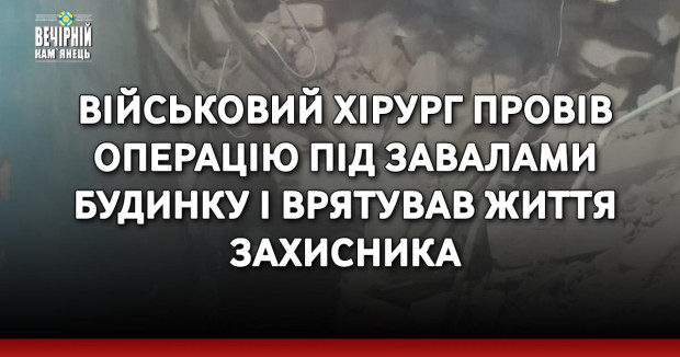 Військовий хірург провів операцію під завалами будинку і врятував життя захисника