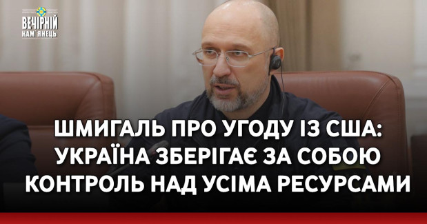 Шмигаль про угоду із США: Україна зберігає за собою контроль над усіма ресурсами