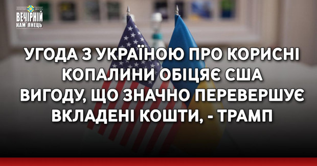 Угода з Україною про корисні копалини обіцяє США вигоду, що значно перевершує вкладені кошти, - Трамп