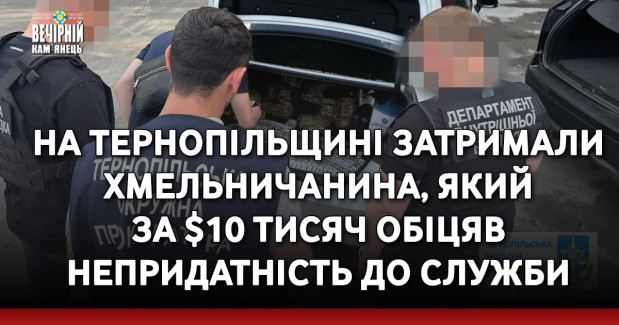 На Тернопільщині затримали хмельничанина, який за $10 тисяч обіцяв непридатність до служби