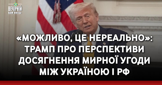 «Можливо, це нереально»: Трамп про перспективи досягнення мирної угоди між Україною і РФ