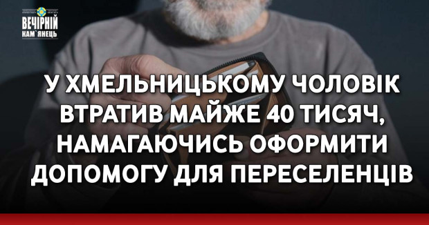 У Хмельницькому чоловік втратив майже 40 тисяч, намагаючись оформити допомогу для переселенців