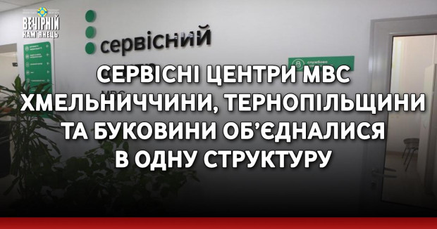 Сервісні центри МВС Хмельниччини, Тернопільщини та Буковини об’єдналися в одну структуру