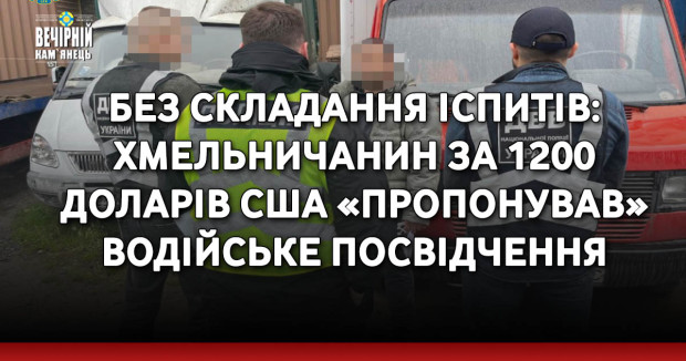 Без складання іспитів: хмельничанин за 1200 доларів США «пропонував» водійське посвідчення