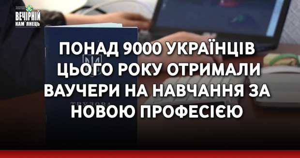 Понад 9000 українців цього року отримали ваучери на навчання за новою професією