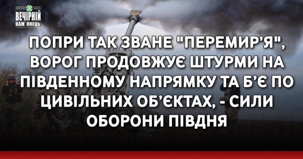Попри так зване "перемир’я", ворог продовжує штурми на Південному напрямку та б’є по цивільних об’єктах, - Сили оборони Півдня