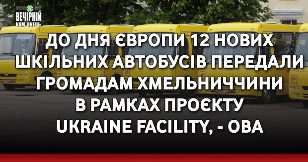До Дня Європи 12 нових шкільних автобусів передали громадам Хмельниччини в рамках проєкту Ukraine Facility, - ОВА