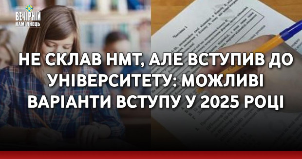 Не склав НМТ, але вступив до університету: можливі варіанти вступу у 2025 році