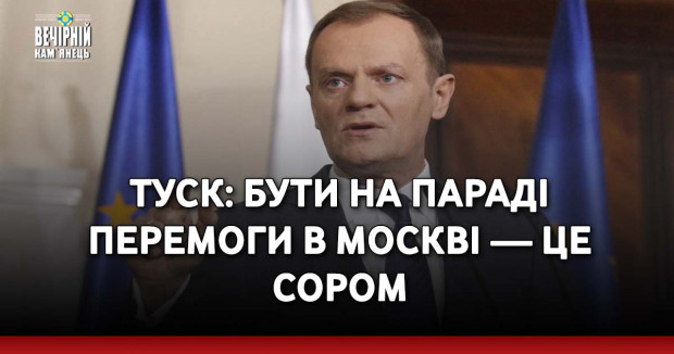 Туск: Бути на параді перемоги в Москві — це сором