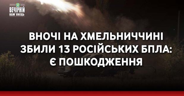 Вночі на Хмельниччині збили 13 російських БпЛА: є пошкодження