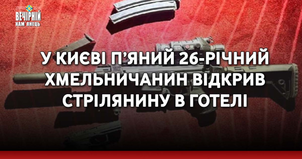 У Києві п’яний 26-річний хмельничанин відкрив стрілянину в готелі