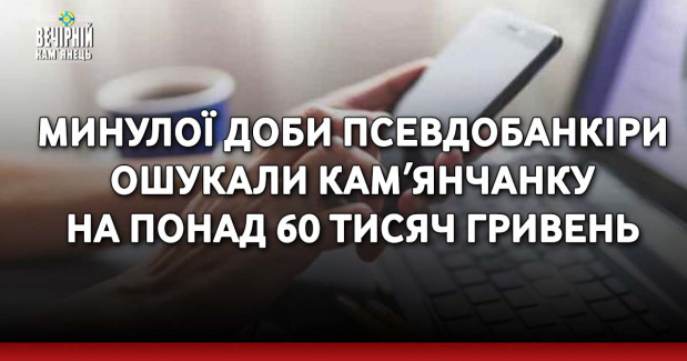 Минулої доби псевдобанкіри ошукали камʼянчанку на понад 60 тисяч гривень