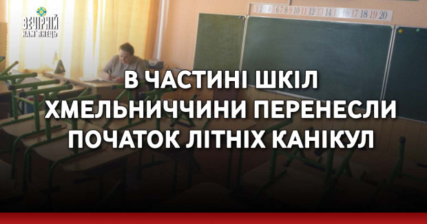 В частині шкіл Хмельниччини перенесли початок літніх канікул
