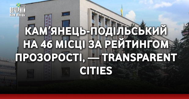 Камʼянець-Подільський на 46 місці за рейтингом прозорості, — Transparent cities