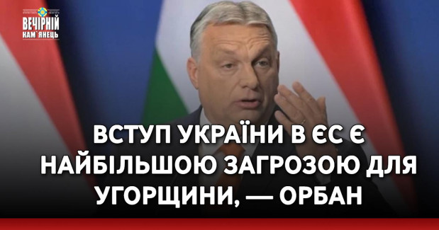 Вступ України в ЄС є найбільшою загрозою для Угорщини, — Орбан