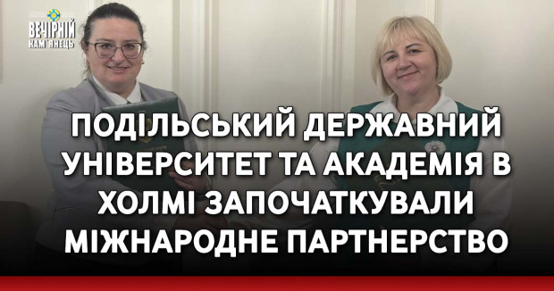 Подільський державний університет та Академія в Холмі започаткували міжнародне партнерство