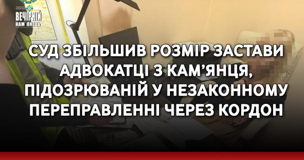 Суд збільшив розмір застави адвокатці з Кам’янця, підозрюваній у незаконному переправленні через кордон