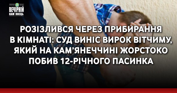 Розізлився через прибирання в кімнаті: суд виніс вирок вітчиму, який на Кам’янеччині жорстоко побив 12-річного пасинка