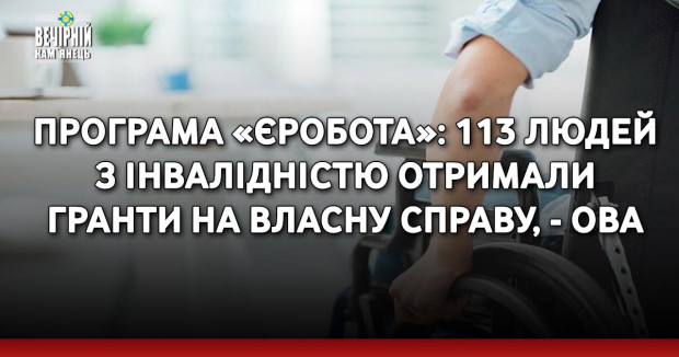 Програма «єРобота»: 113 людей з інвалідністю отримали гранти на власну справу, - ОВА