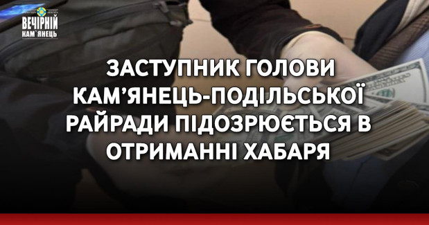 Заступник голови Кам’янець-Подільської райради підозрюється в отриманні хабаря
