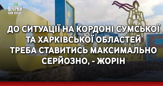 До ситуації на кордоні Сумської та Харківської областей треба ставитись максимально серйозно, - Жорін