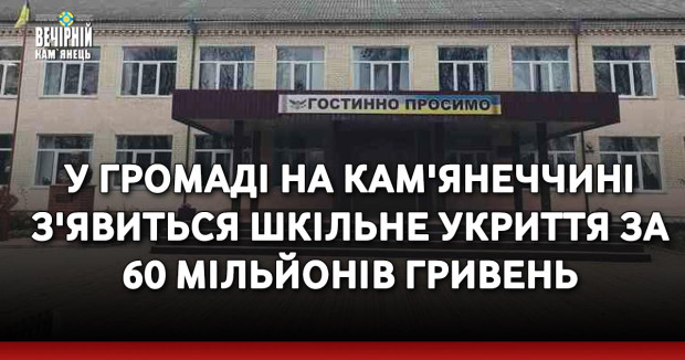 У громаді на Кам'янеччині з'явиться шкільне укриття за 60 мільйонів гривень