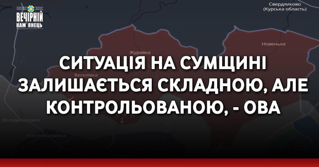 Ситуація на Сумщині залишається складною, але контрольованою, - ОВА