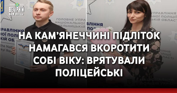 На Кам’янеччині підліток намагався вкоротити собі віку: врятували поліцейські