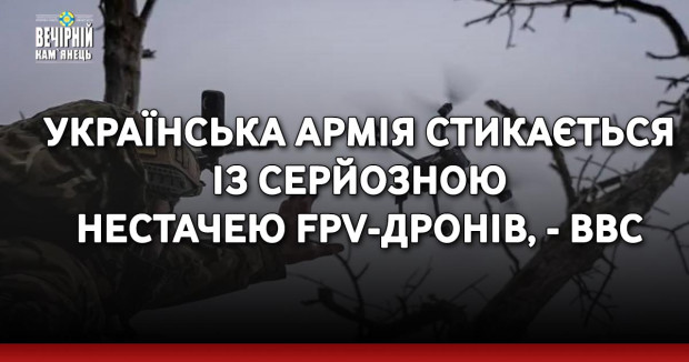 Українська армія стикається із серйозною нестачею FPV-дронів, - BBC